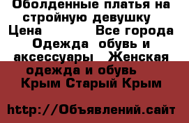 Оболденные платья на стройную девушку › Цена ­ 1 000 - Все города Одежда, обувь и аксессуары » Женская одежда и обувь   . Крым,Старый Крым